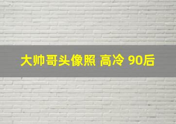 大帅哥头像照 高冷 90后